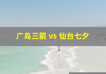 广岛三箭 vs 仙台七夕